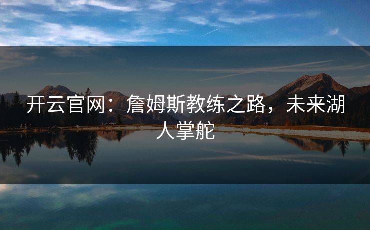 开云官网：詹姆斯教练之路，未来湖人掌舵