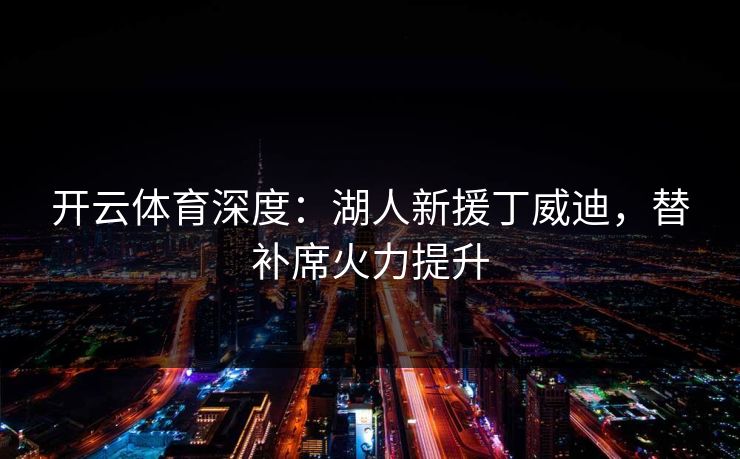 开云体育深度：湖人新援丁威迪，替补席火力提升