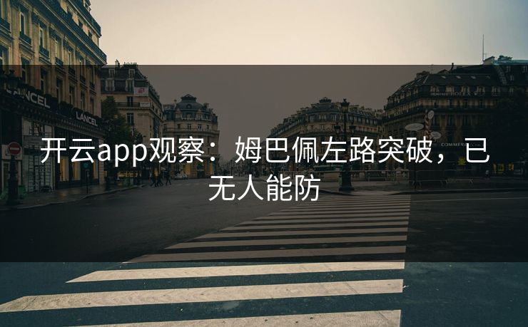 开云app观察：姆巴佩左路突破，已无人能防